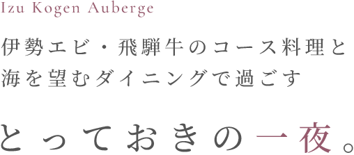 Izu Kogen Auberge 伊勢エビと飛騨牛のコース料理と海を望むダイニングで過ごすとっておきの一夜。